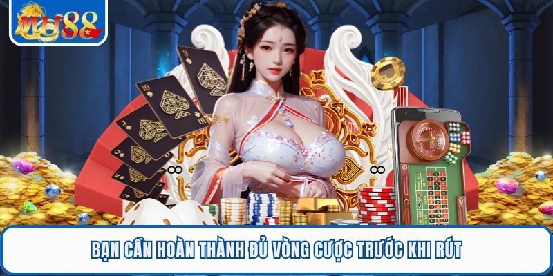 Bạn cần hoàn thành đủ vòng cược trước khi rút
