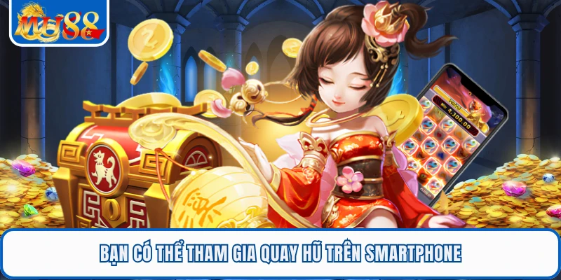 Bạn có thể tham gia quay hũ trên smartphone