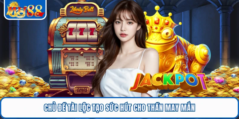 Chủ đề tài lộc tạo sức hút cho Thần May Mắn